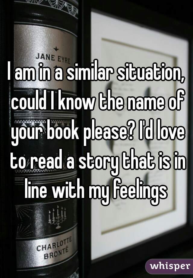 I am in a similar situation, could I know the name of your book please? I'd love to read a story that is in line with my feelings 