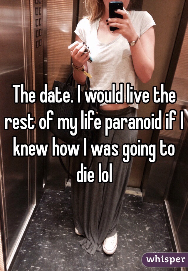 The date. I would live the rest of my life paranoid if I knew how I was going to die lol