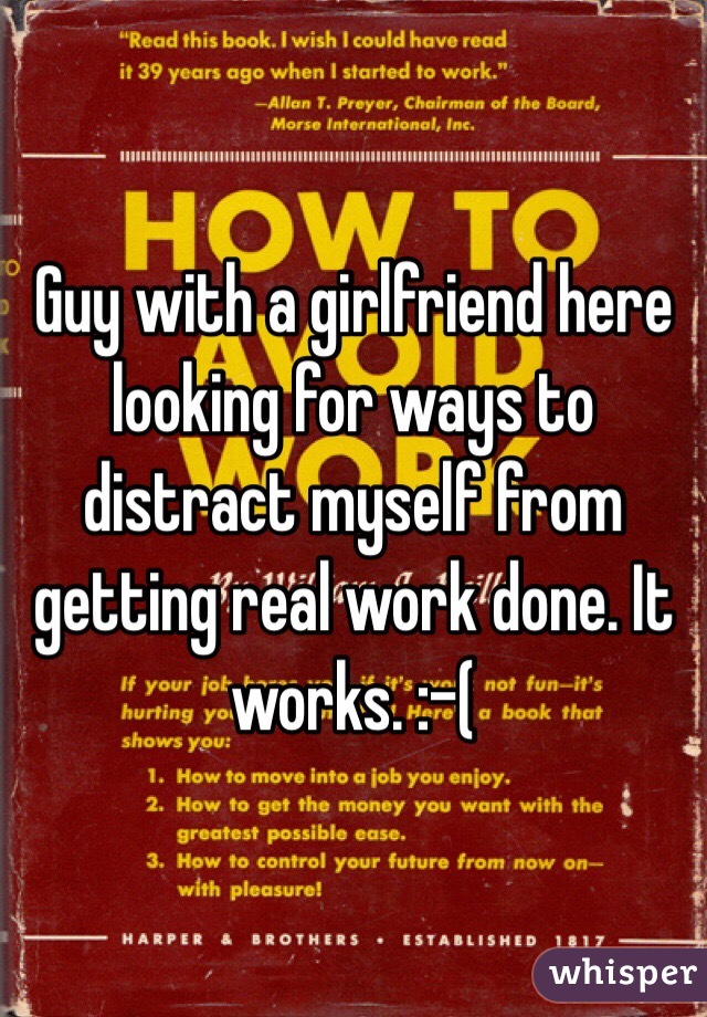 Guy with a girlfriend here looking for ways to distract myself from getting real work done. It works. :-(