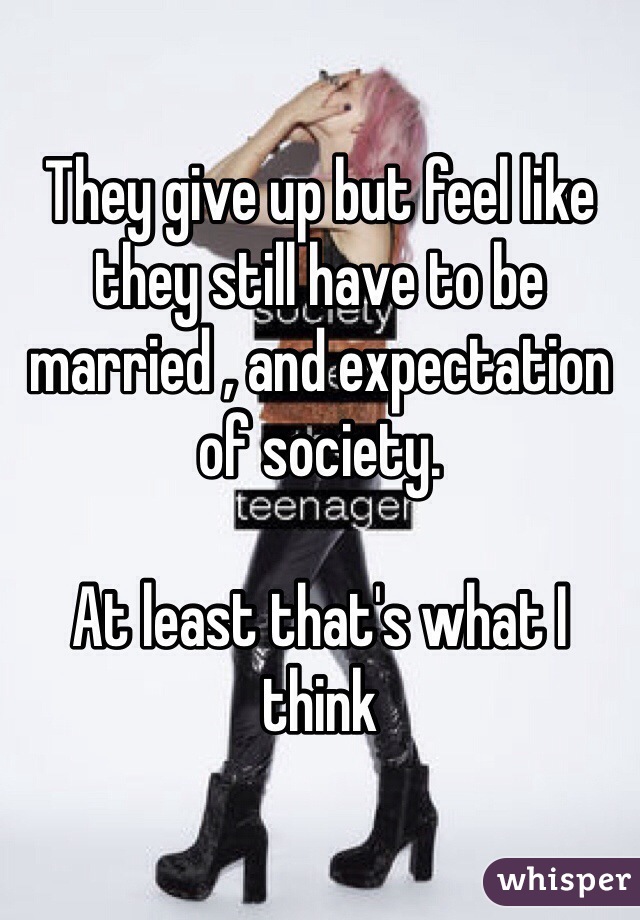 They give up but feel like they still have to be married , and expectation of society.

At least that's what I think