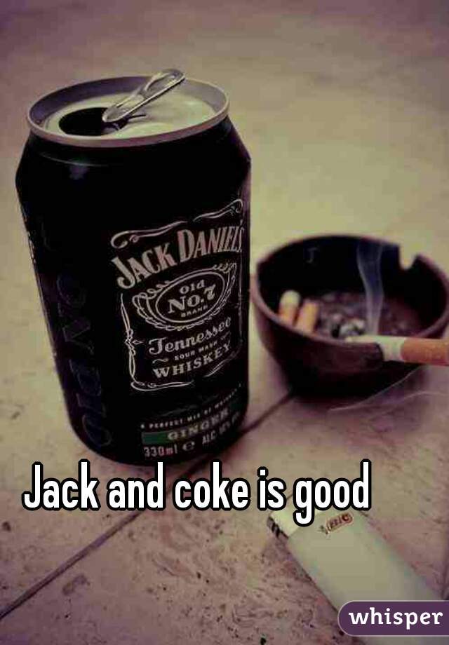 Jack and coke is good