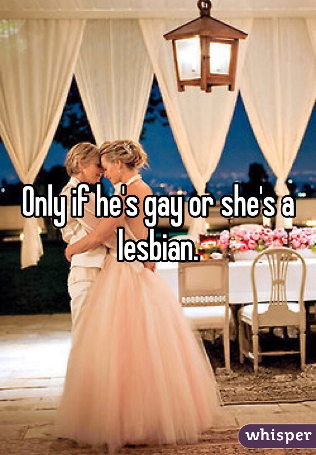 Only if he's gay or she's a lesbian. 