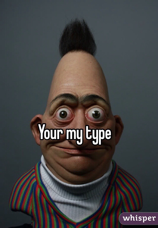 Your my type 