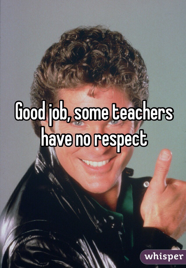 Good job, some teachers have no respect 