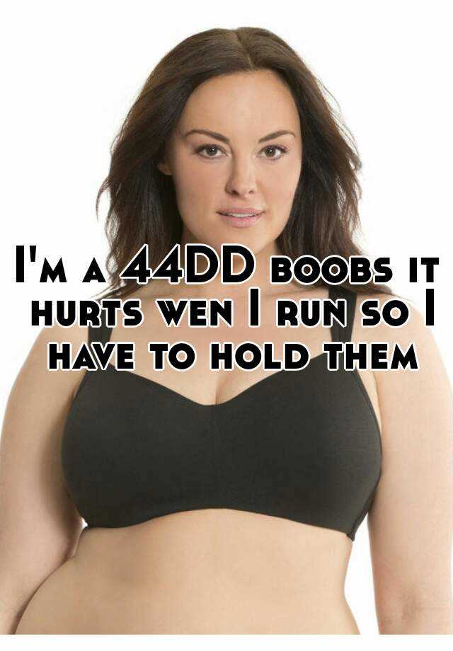 I'm a 44DD boobs it hurts wen I run so I have to hold them