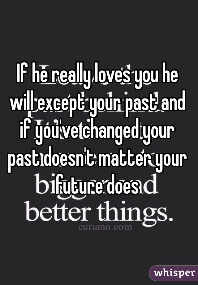 If he really loves you he will except your past and if you've changed your past doesn't matter your future does