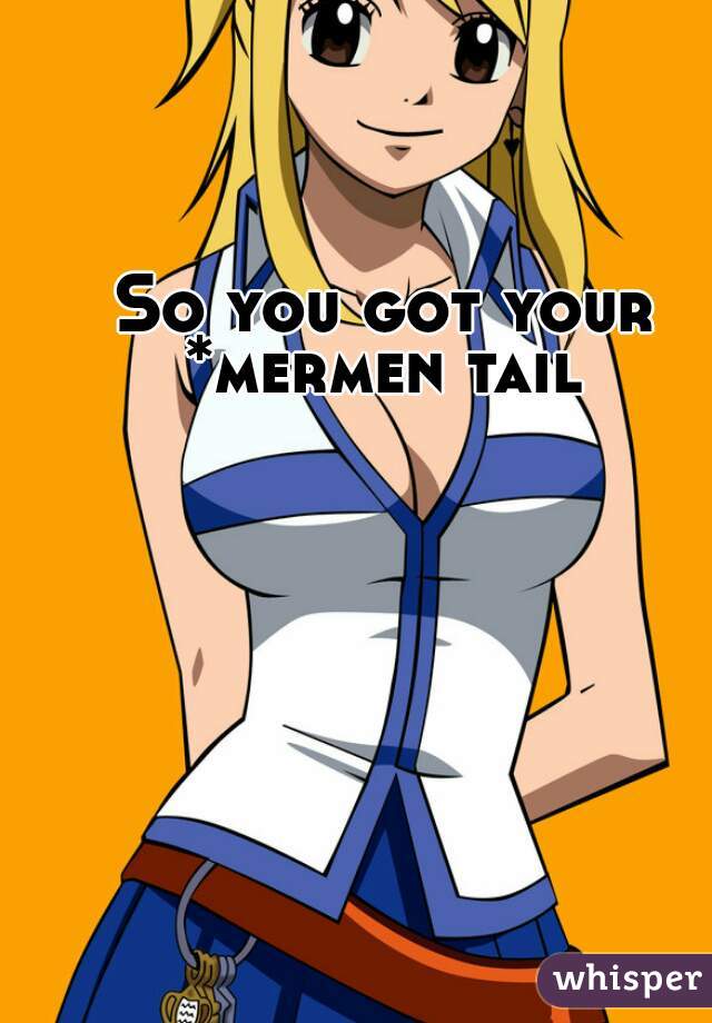 So you got your *mermen tail 