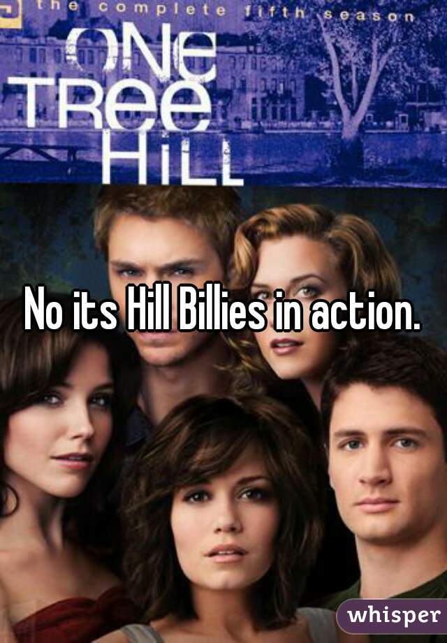 No its Hill Billies in action.