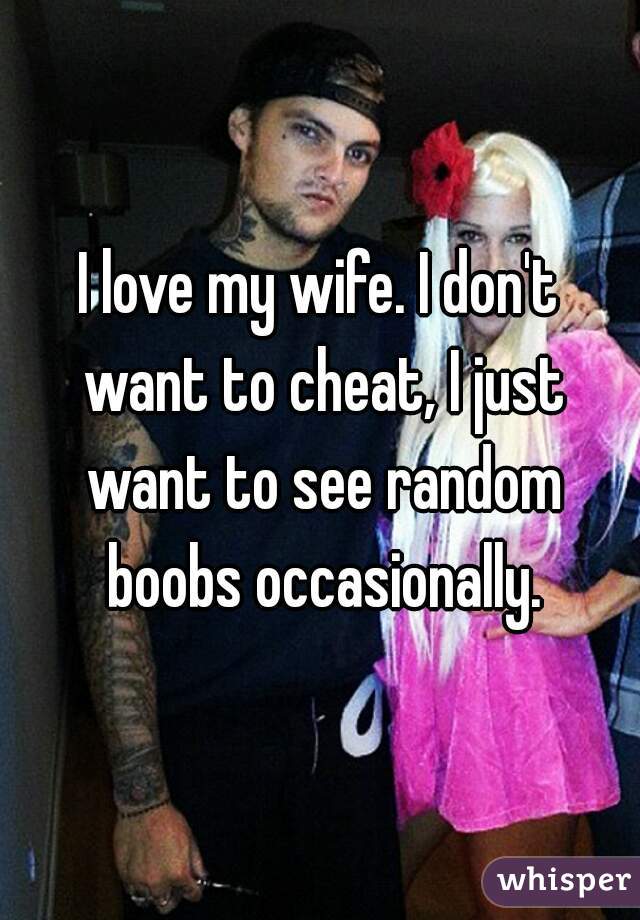 I love my wife. I don't want to cheat, I just want to see random boobs occasionally.