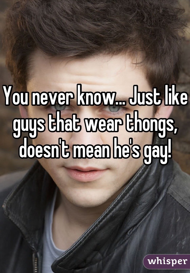 You never know... Just like guys that wear thongs, doesn't mean he's gay!