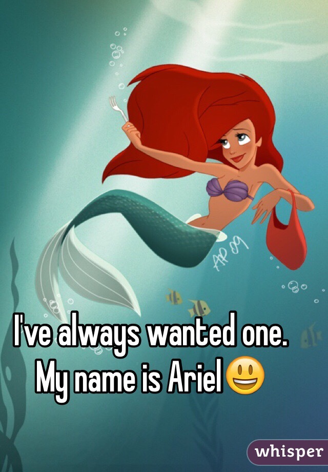 I've always wanted one. My name is Ariel😃