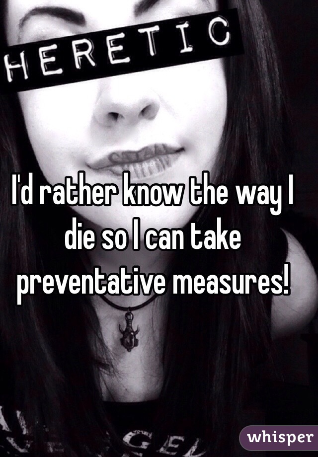 I'd rather know the way I die so I can take preventative measures!