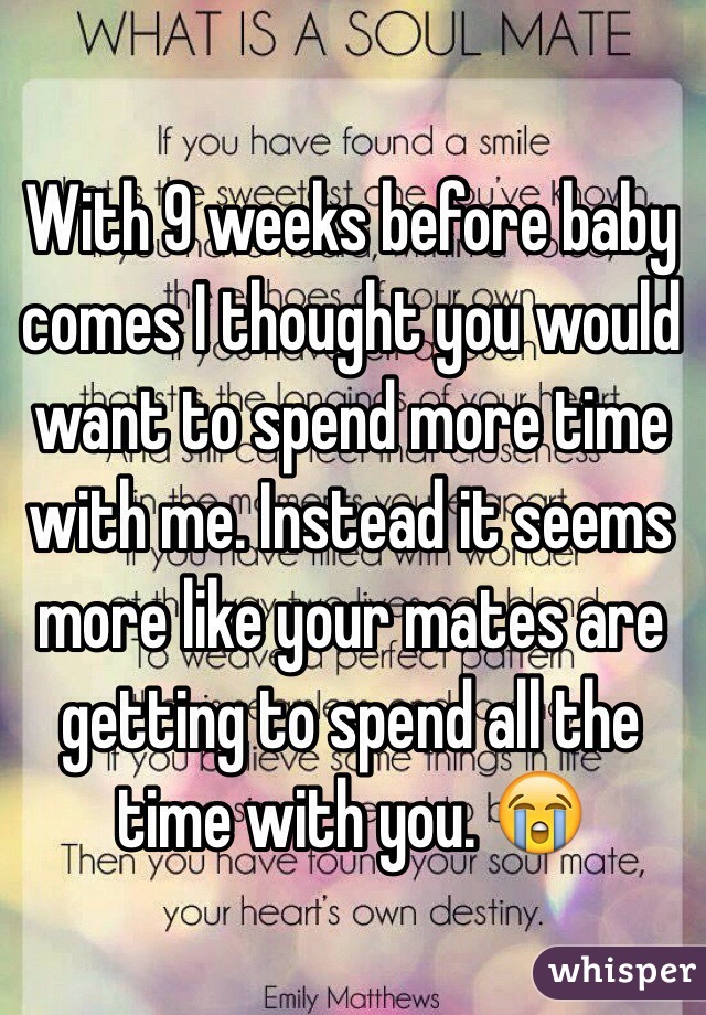 With 9 weeks before baby comes I thought you would want to spend more time with me. Instead it seems more like your mates are getting to spend all the time with you. 😭