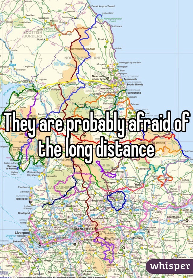 They are probably afraid of the long distance