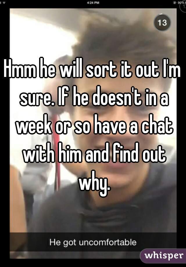 Hmm he will sort it out I'm sure. If he doesn't in a week or so have a chat with him and find out why.