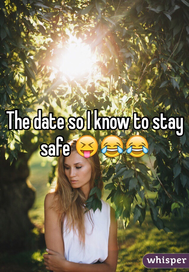 The date so I know to stay safe 😝😂😂