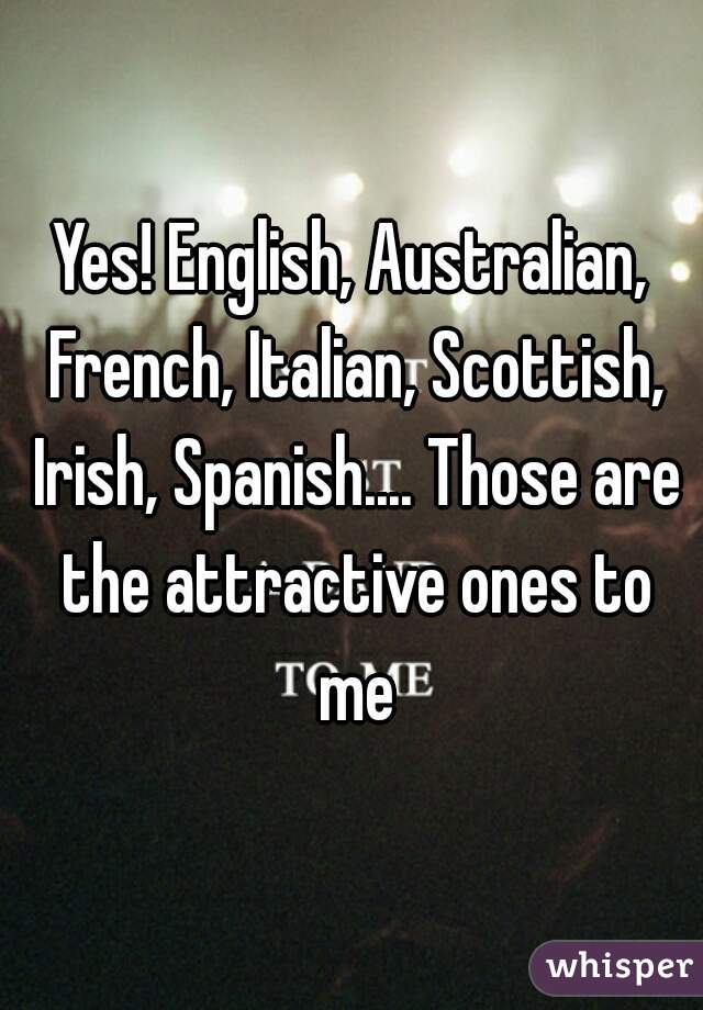 Yes! English, Australian, French, Italian, Scottish, Irish, Spanish.... Those are the attractive ones to me