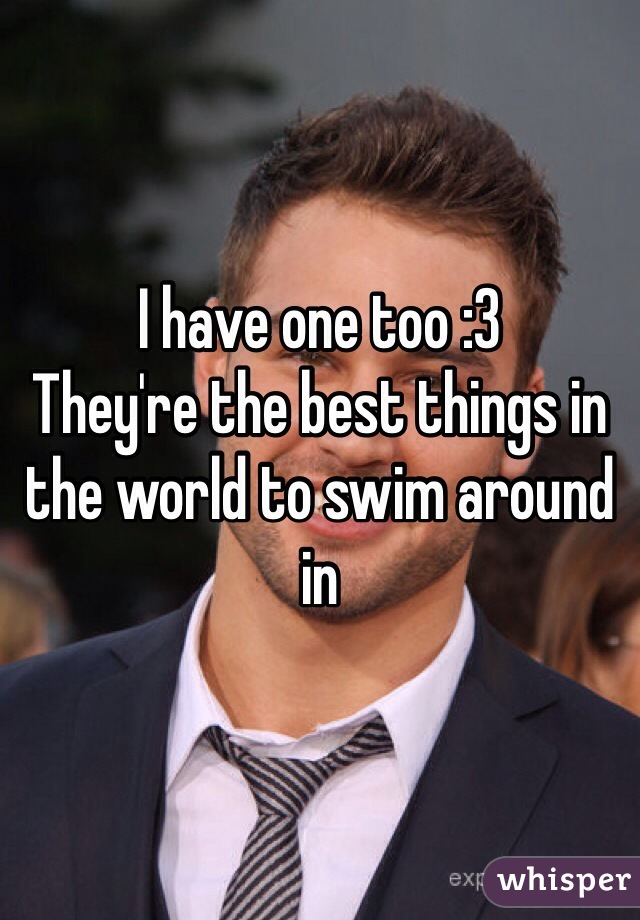 I have one too :3 
They're the best things in the world to swim around in 