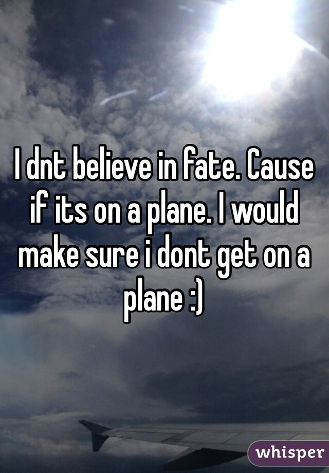 I dnt believe in fate. Cause if its on a plane. I would make sure i dont get on a plane :)