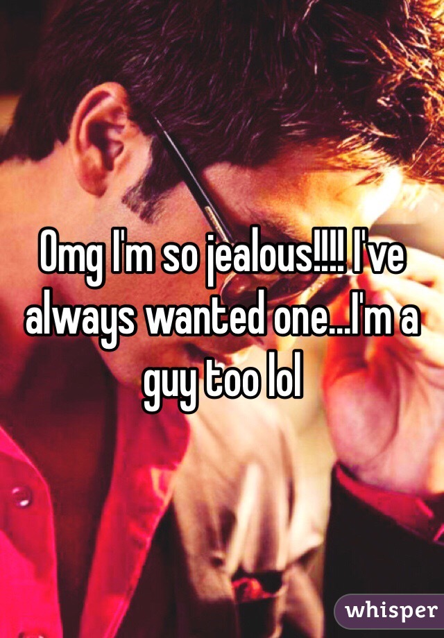 Omg I'm so jealous!!!! I've always wanted one...I'm a guy too lol