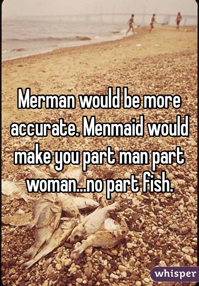 Merman would be more accurate. Menmaid would make you part man part woman...no part fish. 