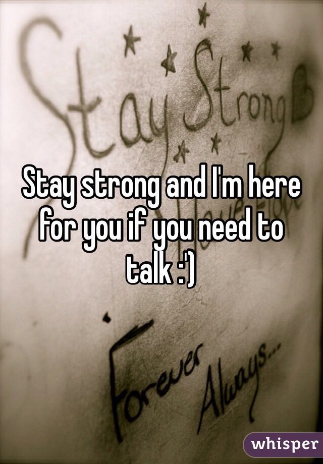 Stay strong and I'm here for you if you need to talk :')