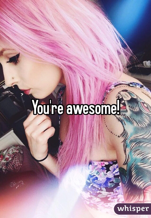 You're awesome!