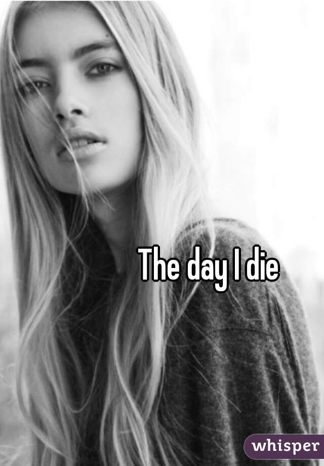 The day I die