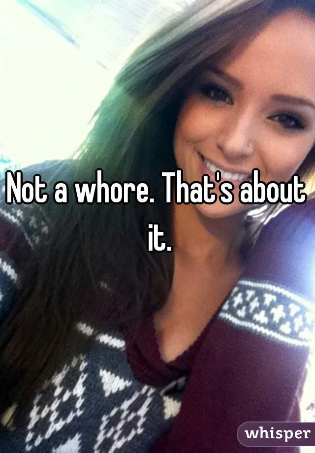 Not a whore. That's about it.