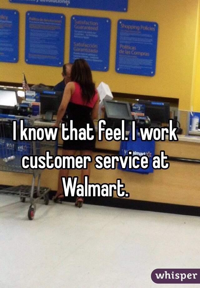 I know that feel. I work customer service at Walmart. 