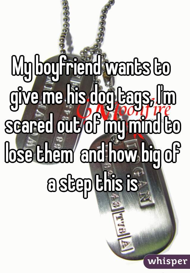 My boyfriend wants to give me his dog tags, I'm scared out of my mind to lose them  and how big of a step this is