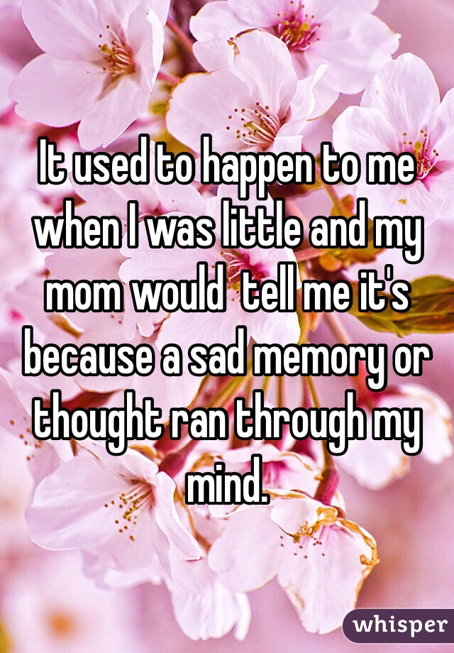 It used to happen to me when I was little and my mom would  tell me it's because a sad memory or thought ran through my mind.