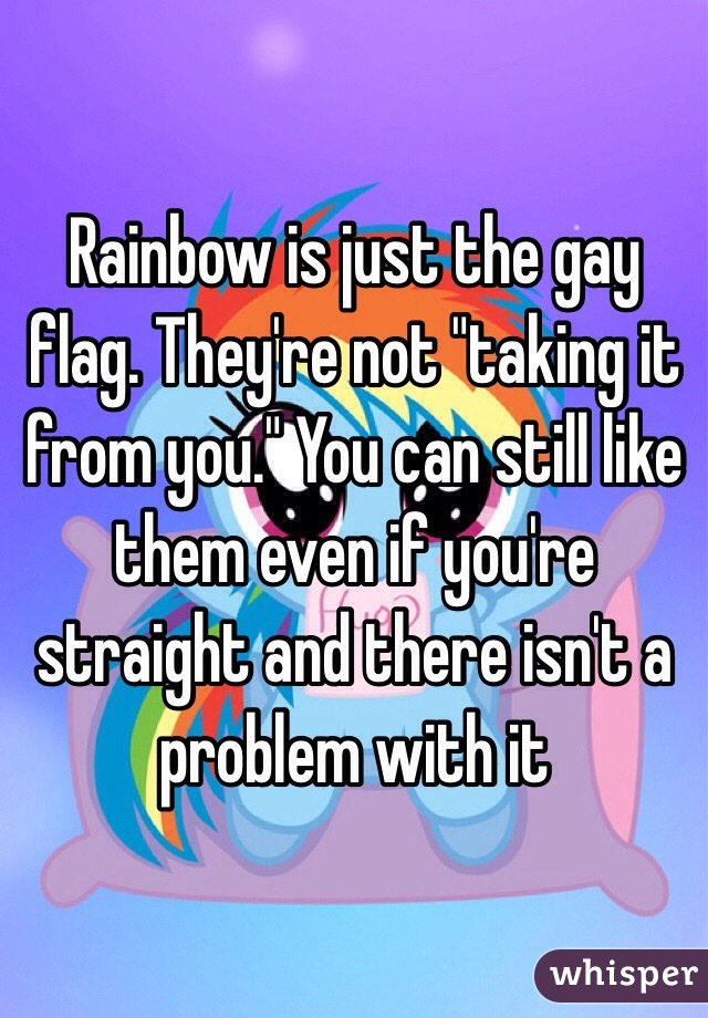 Rainbow is just the gay flag. They're not "taking it from you." You can still like them even if you're straight and there isn't a problem with it