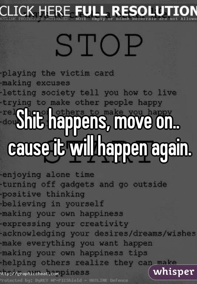 Shit happens, move on.. cause it will happen again.