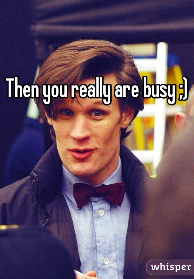 Then you really are busy ;) 