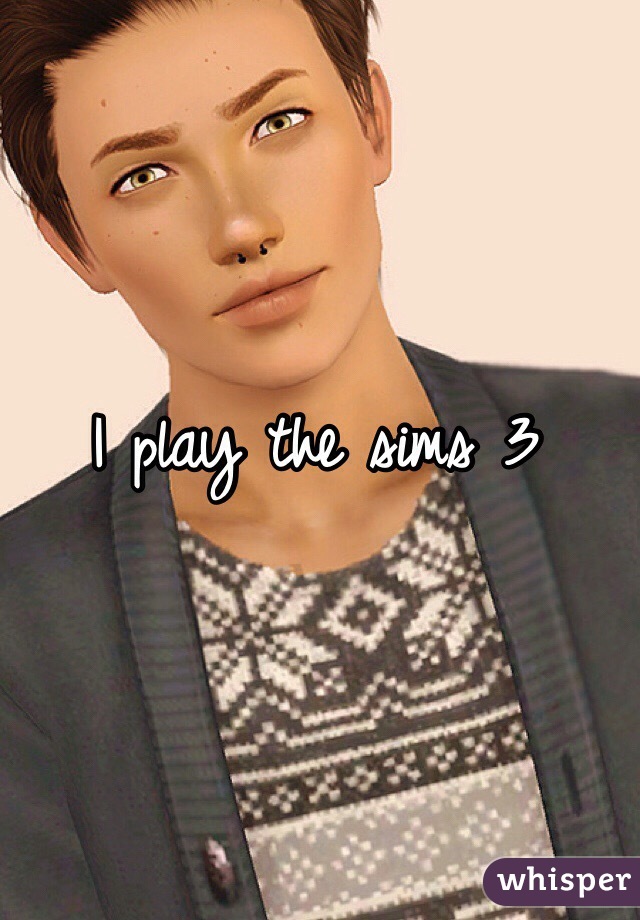 I play the sims 3
