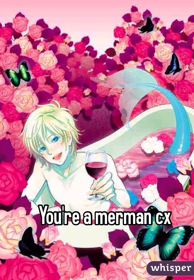 You're a merman cx 