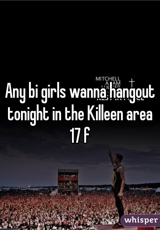 Any bi girls wanna hangout tonight in the Killeen area 17 f 
