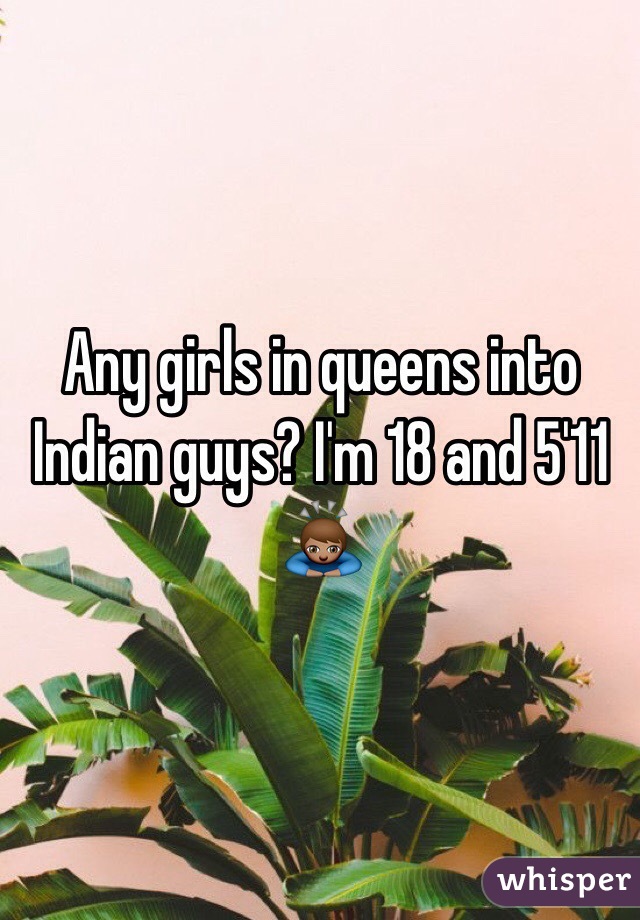 Any girls in queens into Indian guys? I'm 18 and 5'11
🙇🏽