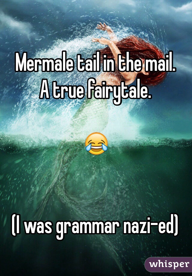 Mermale tail in the mail. 
A true fairytale. 

😂


(I was grammar nazi-ed)