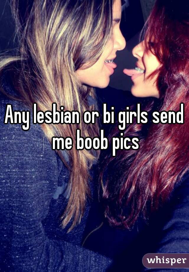 Any lesbian or bi girls send me boob pics