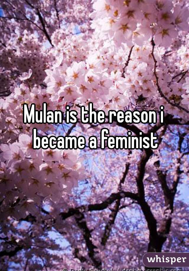 Mulan is the reason i became a feminist