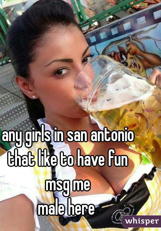 any girls in san antonio
that like to have fun
msg me
male here 
