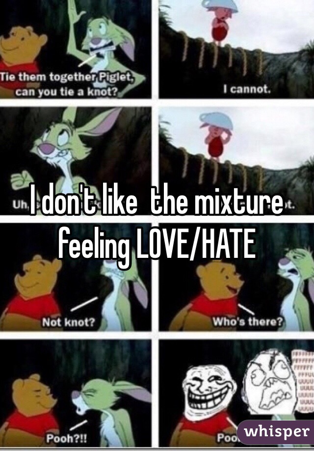 I don't like  the mixture feeling LOVE/HATE
