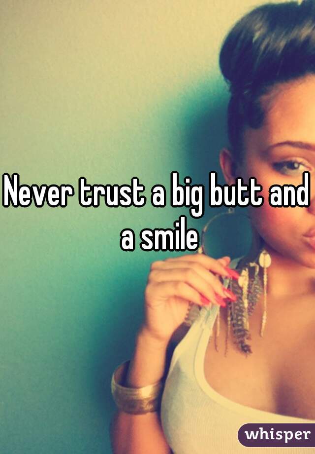 Never trust a big butt and a smile