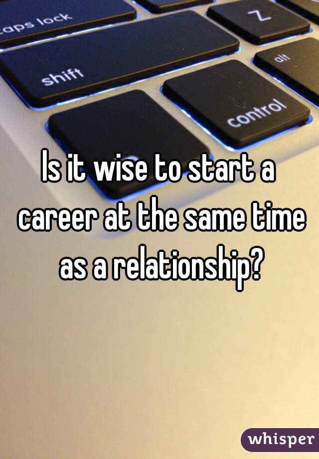 Is it wise to start a career at the same time as a relationship?