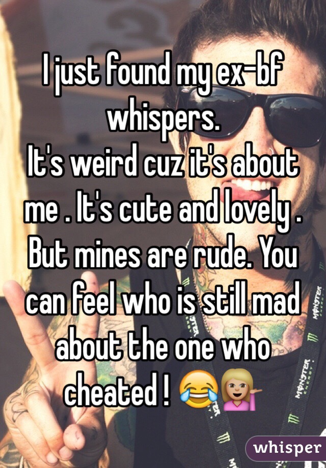I just found my ex-bf whispers. 
It's weird cuz it's about me . It's cute and lovely . But mines are rude. You can feel who is still mad about the one who cheated ! 😂💁🏼