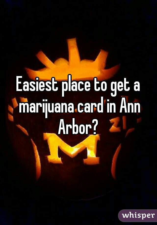 Easiest place to get a marijuana card in Ann Arbor? 