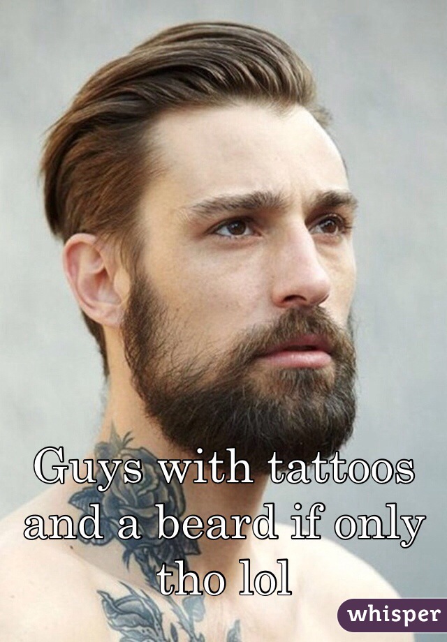 Guys with tattoos and a beard if only tho lol