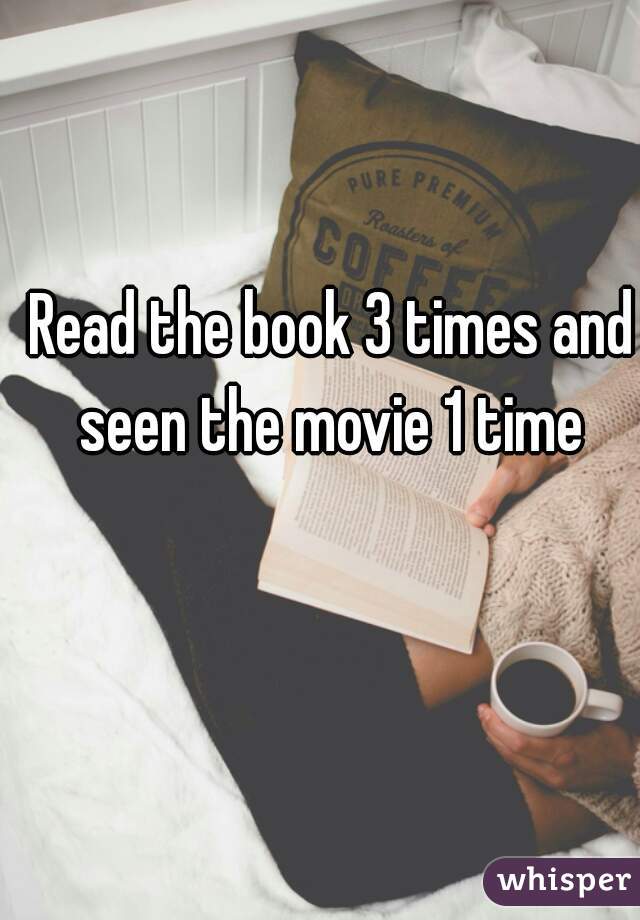 Read the book 3 times and seen the movie 1 time 